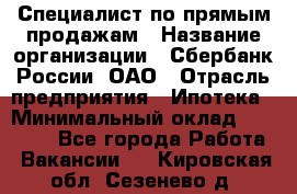 Специалист по прямым продажам › Название организации ­ Сбербанк России, ОАО › Отрасль предприятия ­ Ипотека › Минимальный оклад ­ 15 000 - Все города Работа » Вакансии   . Кировская обл.,Сезенево д.